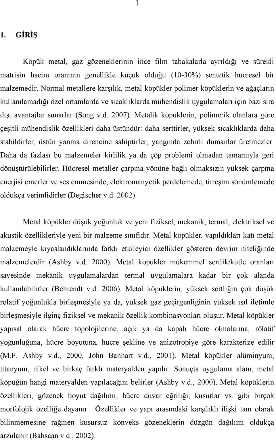 Metalik köpüklerin, polimerik olanlara göre çeşitli mühendislik özellikleri daha üstündür: daha serttirler, yüksek sıcaklıklarda daha stabildirler, üstün yanma direncine sahiptirler, yangında zehirli