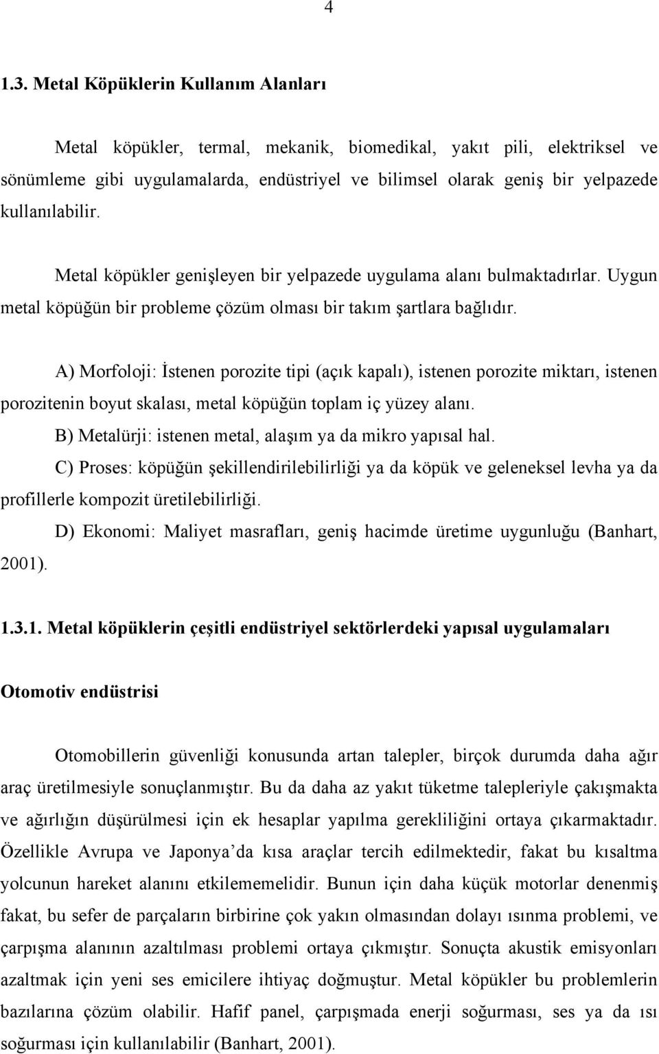 kullanılabilir. Metal köpükler genişleyen bir yelpazede uygulama alanı bulmaktadırlar. Uygun metal köpüğün bir probleme çözüm olması bir takım şartlara bağlıdır.