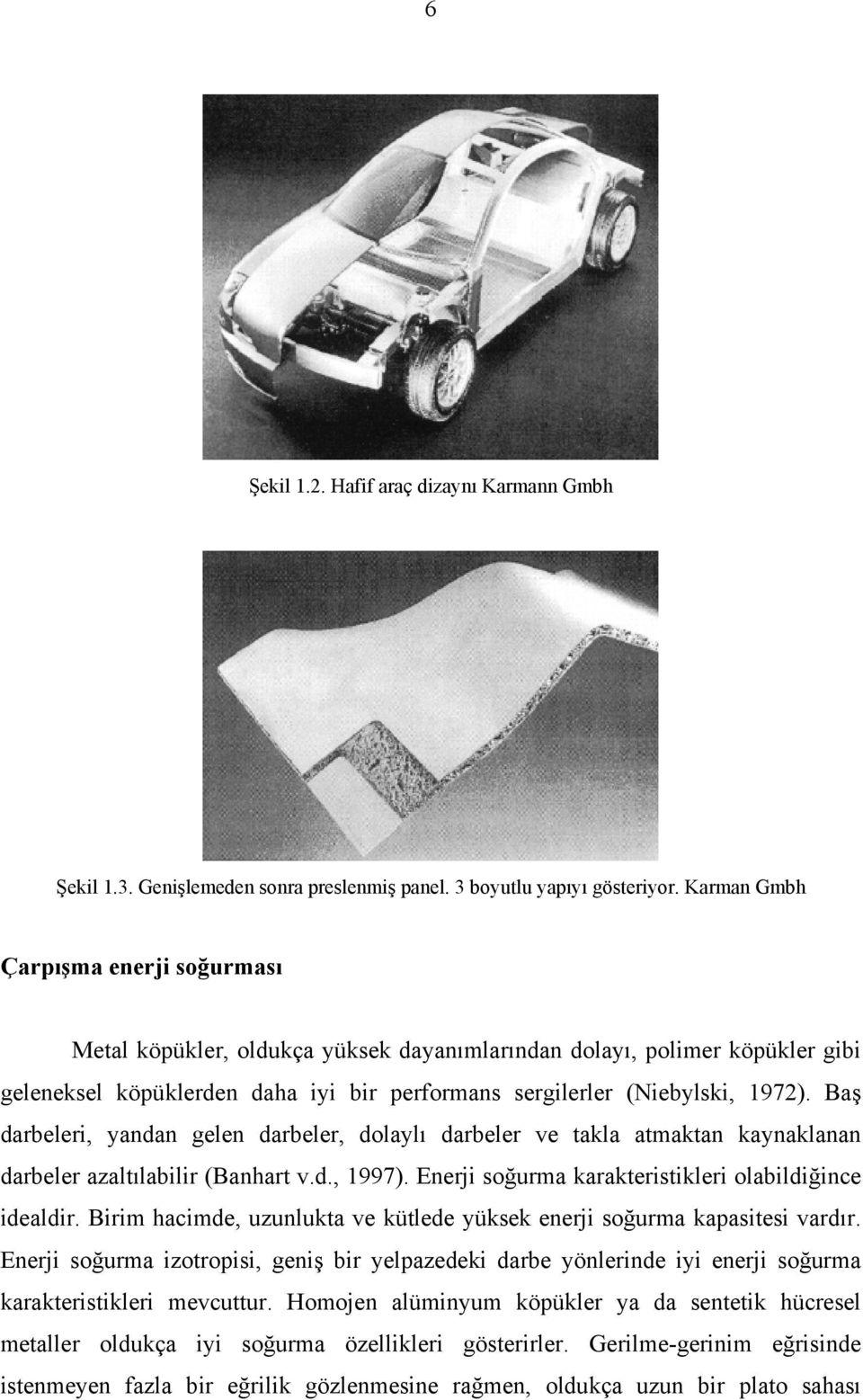 Baş darbeleri, yandan gelen darbeler, dolaylı darbeler ve takla atmaktan kaynaklanan darbeler azaltılabilir (Banhart v.d., 1997). Enerji soğurma karakteristikleri olabildiğince idealdir.