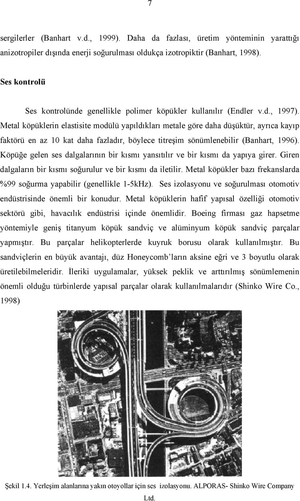 Metal köpüklerin elastisite modülü yapıldıkları metale göre daha düşüktür, ayrıca kayıp faktörü en az 10 kat daha fazladır, böylece titreşim sönümlenebilir (Banhart, 1996).