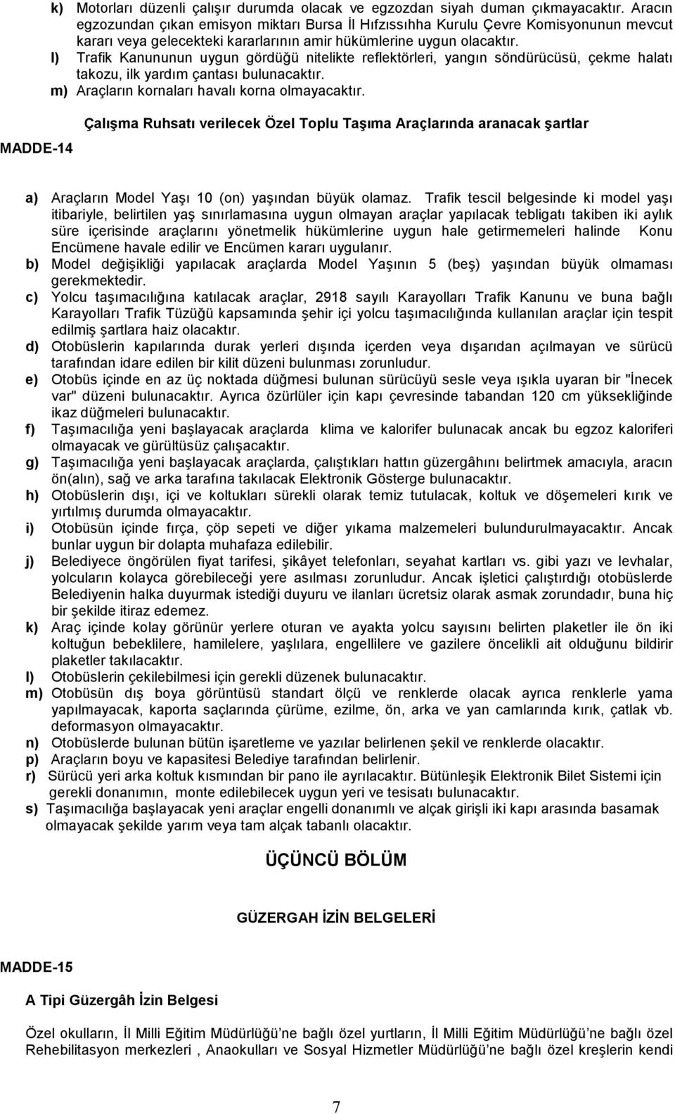 l) Trafik Kanununun uygun gördüğü nitelikte reflektörleri, yangın söndürücüsü, çekme halatı takozu, ilk yardım çantası bulunacaktır. m) Araçların kornaları havalı korna olmayacaktır.