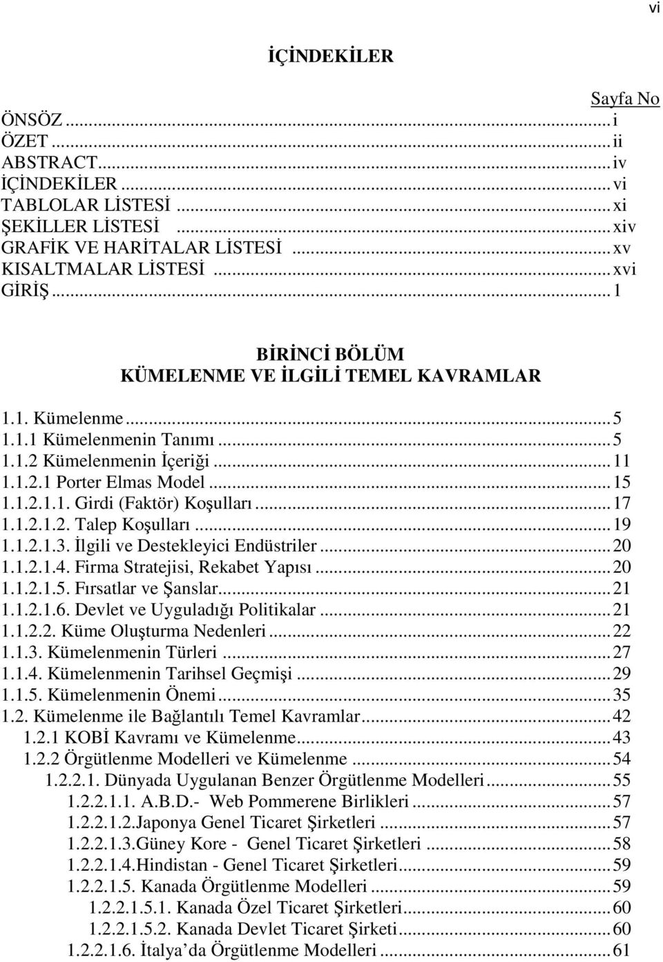 .. 17 1.1.2.1.2. Talep Koşulları... 19 1.1.2.1.3. İlgili ve Destekleyici Endüstriler... 20 1.1.2.1.4. Firma Stratejisi, Rekabet Yapısı... 20 1.1.2.1.5. Fırsatlar ve Şanslar... 21 1.1.2.1.6.