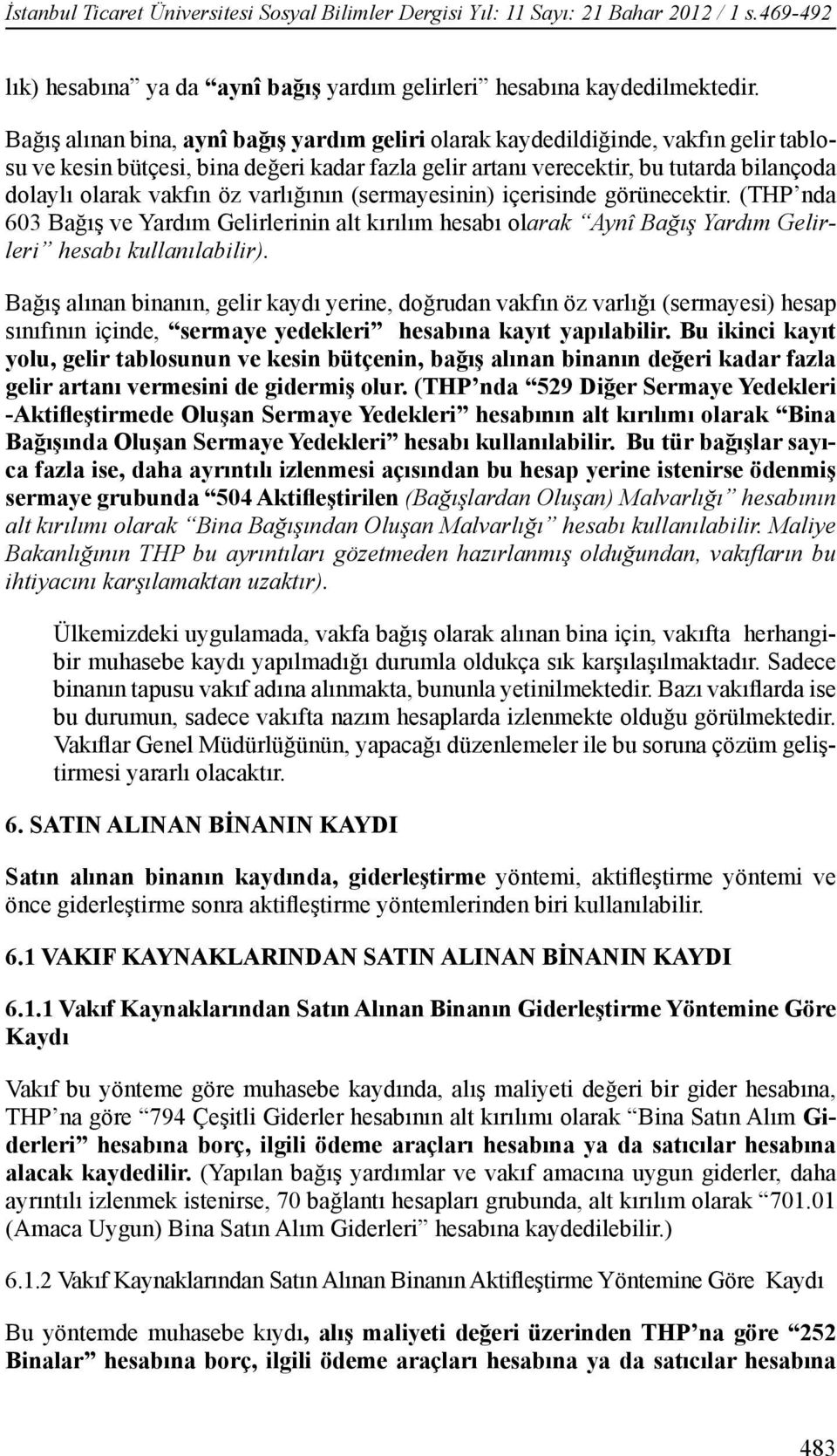 öz varlığının (sermayesinin) içerisinde görünecektir. (THP nda 603 Bağış ve Yardım Gelirlerinin alt kırılım hesabı olarak Aynî Bağış Yardım Gelirleri hesabı kullanılabilir).