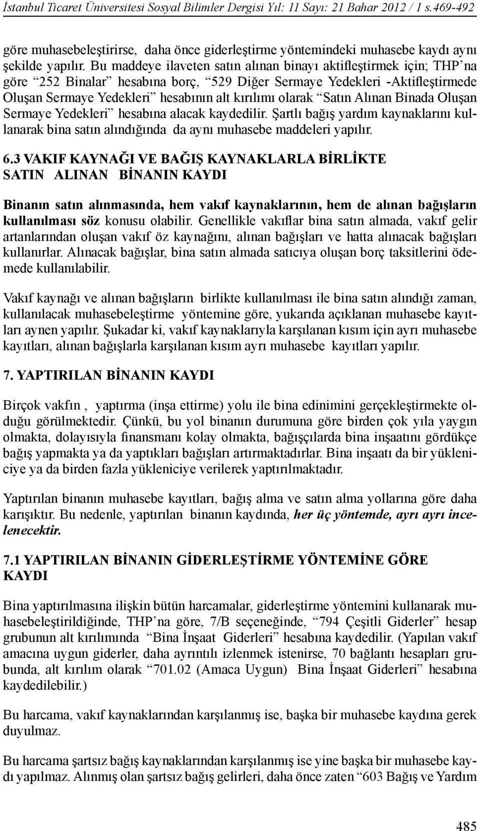 Satın Alınan Binada Oluşan Sermaye Yedekleri hesabına alacak kaydedilir. Şartlı bağış yardım kaynaklarını kullanarak bina satın alındığında da aynı muhasebe maddeleri yapılır. 6.