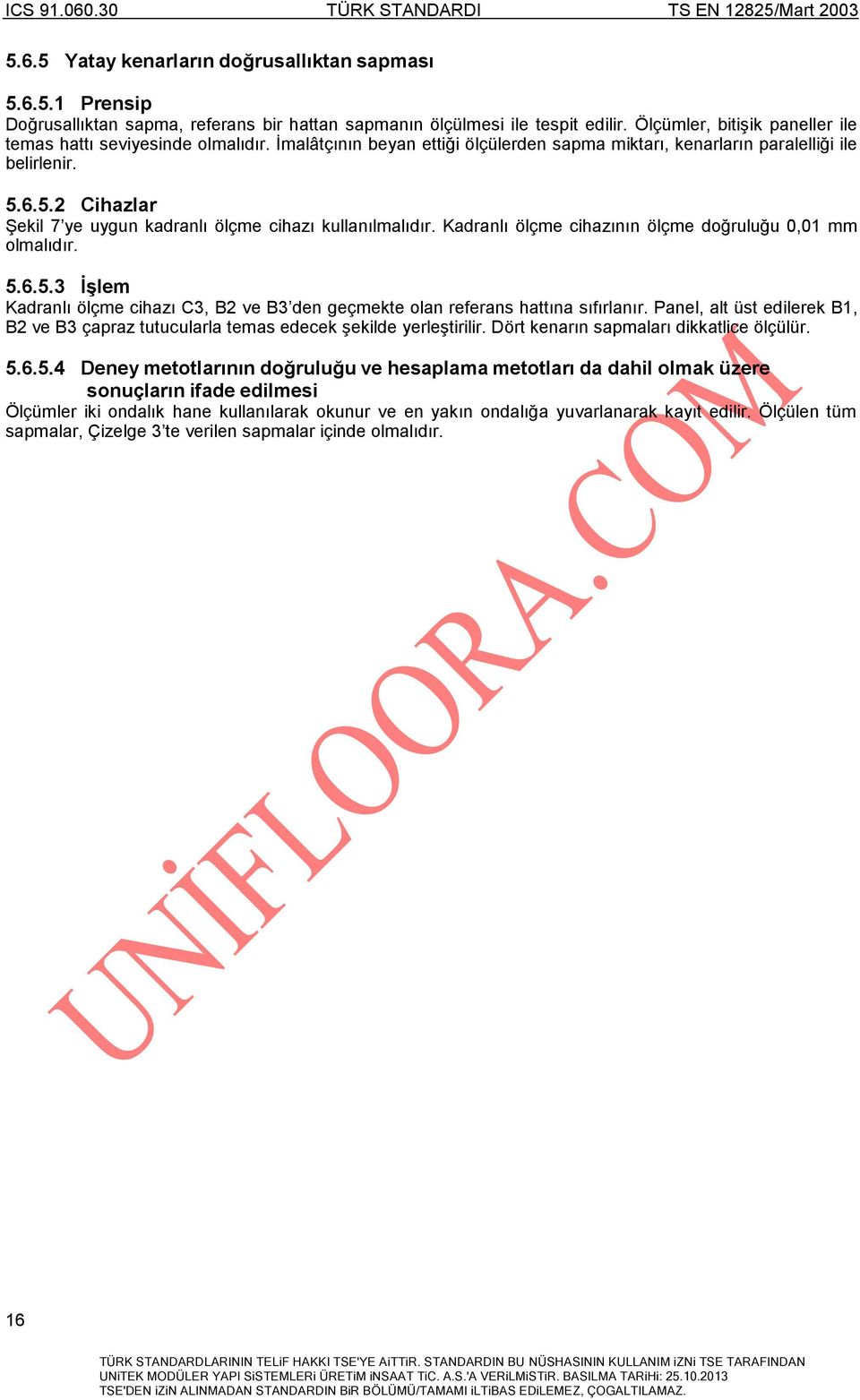 6.5.2 Cihazlar Şekil 7 ye uygun kadranlı ölçme cihazı kullanılmalıdır. Kadranlı ölçme cihazının ölçme doğruluğu 0,01 mm olmalıdır. 5.6.5.3 İşlem Kadranlı ölçme cihazı C3, B2 ve B3 den geçmekte olan referans hattına sıfırlanır.