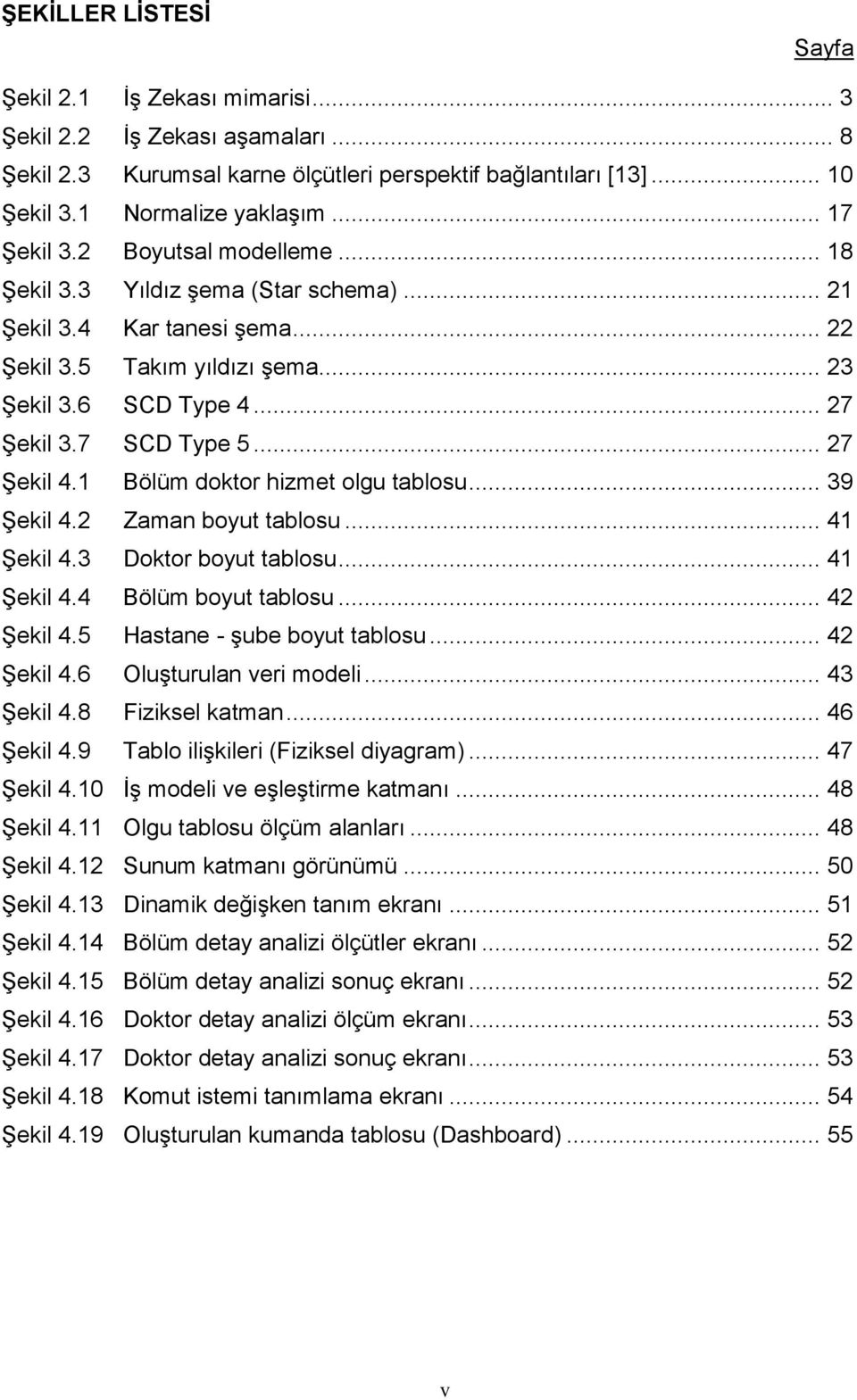 .. 27 Şekil 4.1 Bölüm doktor hizmet olgu tablosu... 39 Şekil 4.2 Zaman boyut tablosu... 41 Şekil 4.3 Doktor boyut tablosu... 41 Şekil 4.4 Bölüm boyut tablosu... 42 Şekil 4.