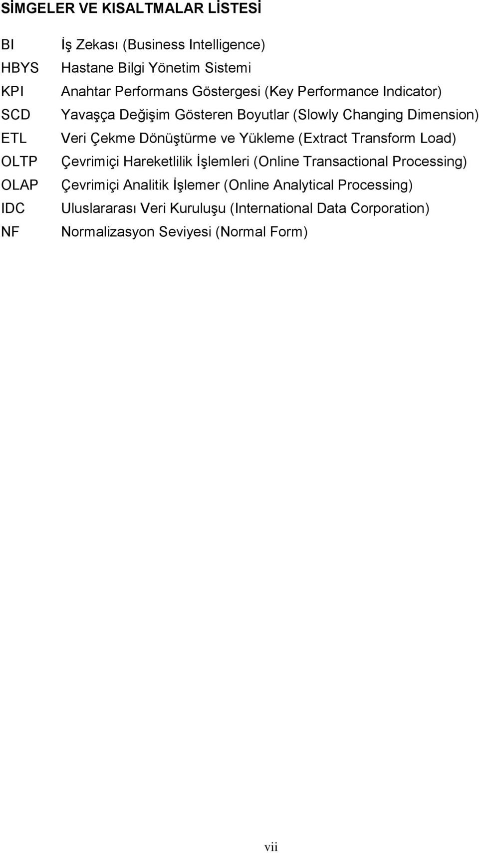 Dönüştürme ve Yükleme (Extract Transform Load) Çevrimiçi Hareketlilik İşlemleri (Online Transactional Processing) Çevrimiçi Analitik