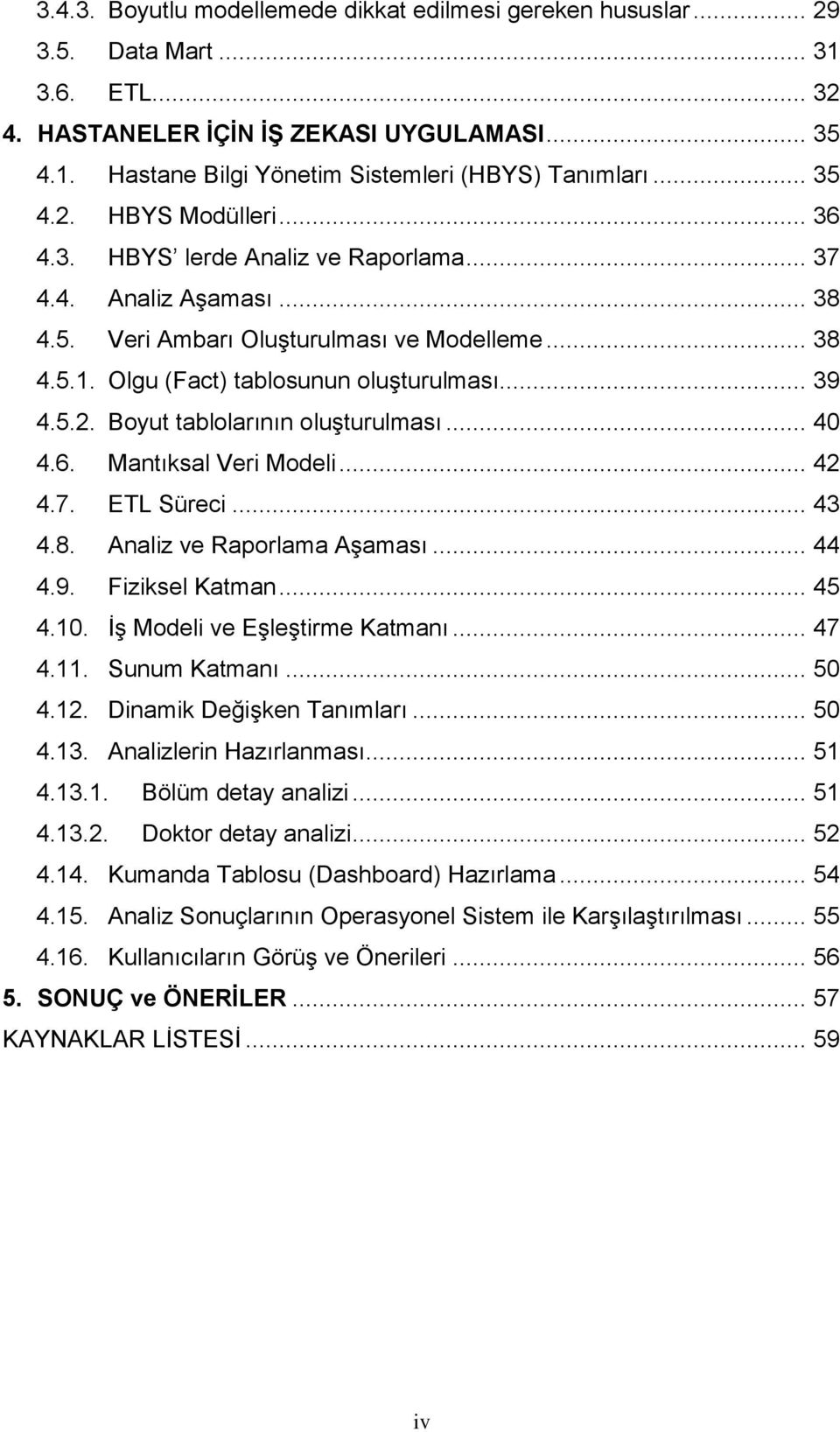 5.2. Boyut tablolarının oluşturulması... 40 4.6. Mantıksal Veri Modeli... 42 4.7. ETL Süreci... 43 4.8. Analiz ve Raporlama Aşaması... 44 4.9. Fiziksel Katman... 45 4.10.