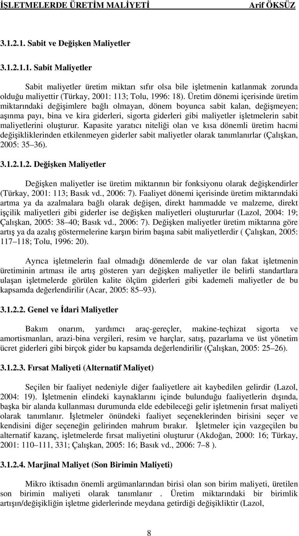 sabit maliyetlerini oluşturur. Kapasite yaratıcı niteliği olan ve kısa dönemli üretim hacmi değişikliklerinden etkilenmeyen giderler sabit maliyetler olarak tanımlanırlar (Çalışkan, 2005: 35 36). 3.1.