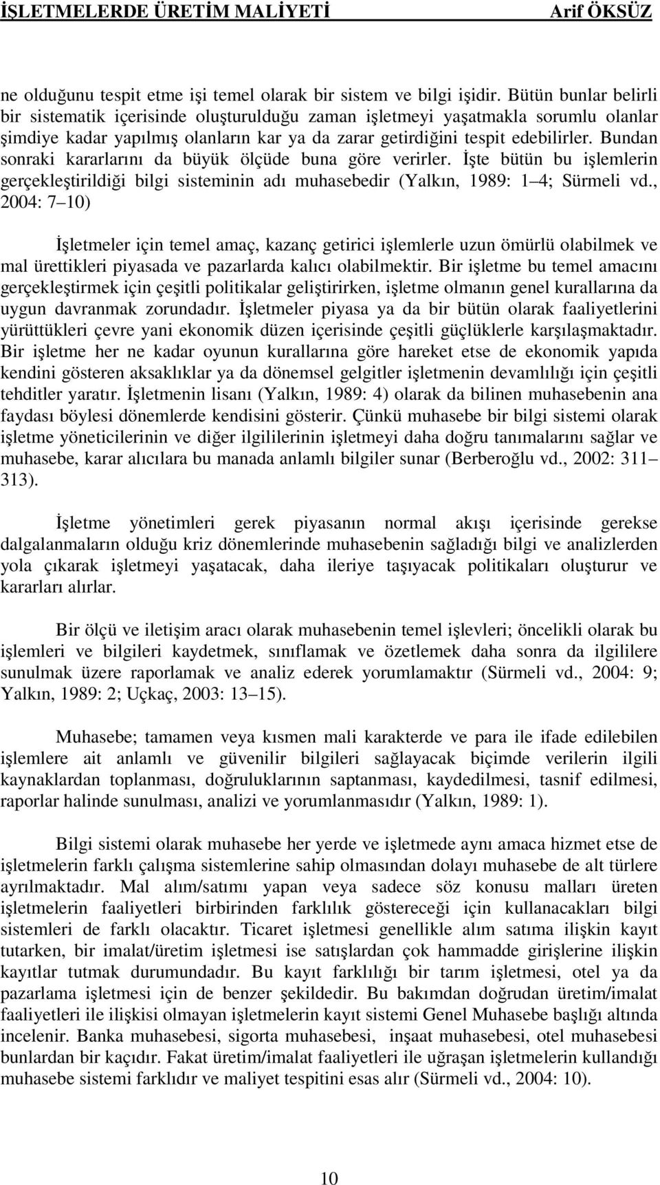 Bundan sonraki kararlarını da büyük ölçüde buna göre verirler. İşte bütün bu işlemlerin gerçekleştirildiği bilgi sisteminin adı muhasebedir (Yalkın, 1989: 1 4; Sürmeli vd.