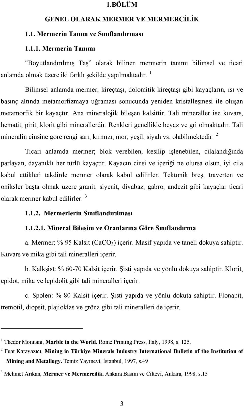 Ana mineralojik bileşen kalsittir. Tali mineraller ise kuvars, hematit, pirit, klorit gibi minerallerdir. Renkleri genellikle beyaz ve gri olmaktadır.