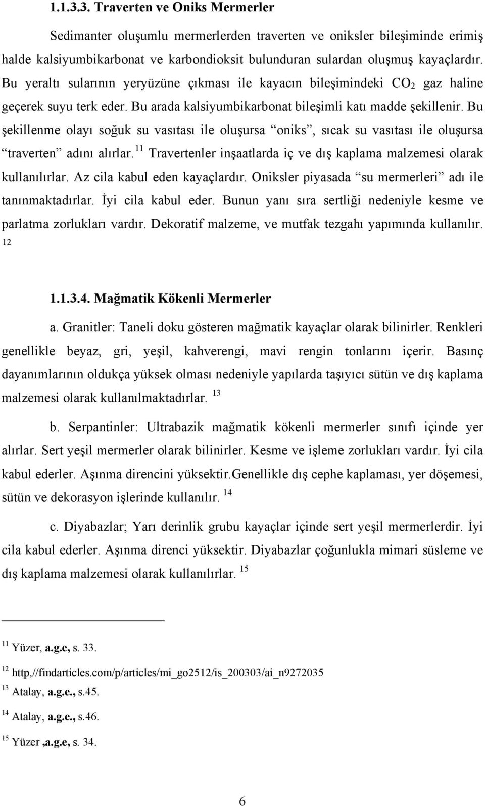 Bu şekillenme olayı soğuk su vasıtası ile oluşursa oniks, sıcak su vasıtası ile oluşursa traverten adını alırlar. 11 Travertenler inşaatlarda iç ve dış kaplama malzemesi olarak kullanılırlar.