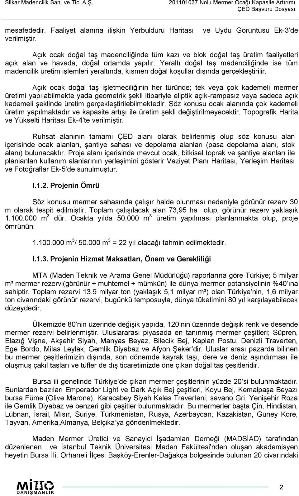 Yeraltı doğal taģ madenciliğinde ise tüm madencilik üretim iģlemleri yeraltında, kısmen doğal koģullar dıģında gerçekleģtirilir.