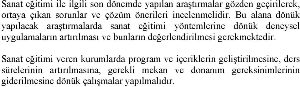 Bu alana dönük yapılacak araştırmalarda sanat eğitimi yöntemlerine dönük deneysel uygulamaların artırılması ve bunların