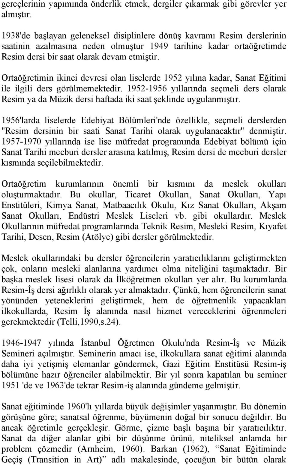 Ortaöğretimin ikinci devresi olan liselerde 1952 yılına kadar, Sanat Eğitimi ile ilgili ders görülmemektedir.