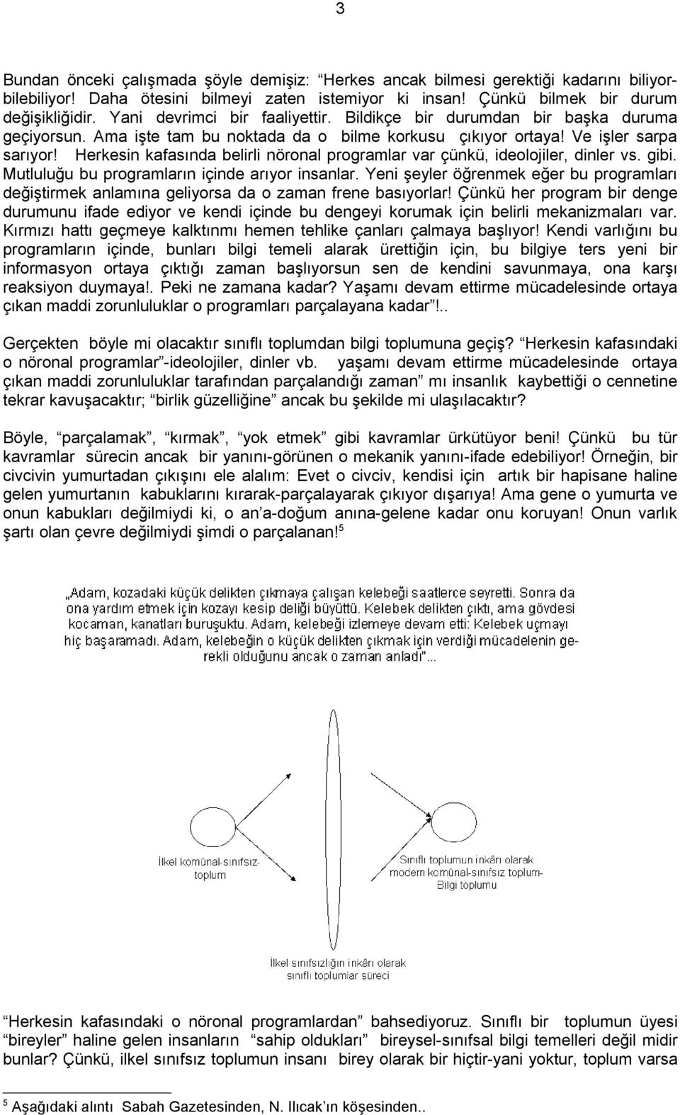 Herkesin kafasında belirli nöronal programlar var çünkü, ideolojiler, dinler vs. gibi. Mutluluğu bu programların içinde arıyor insanlar.