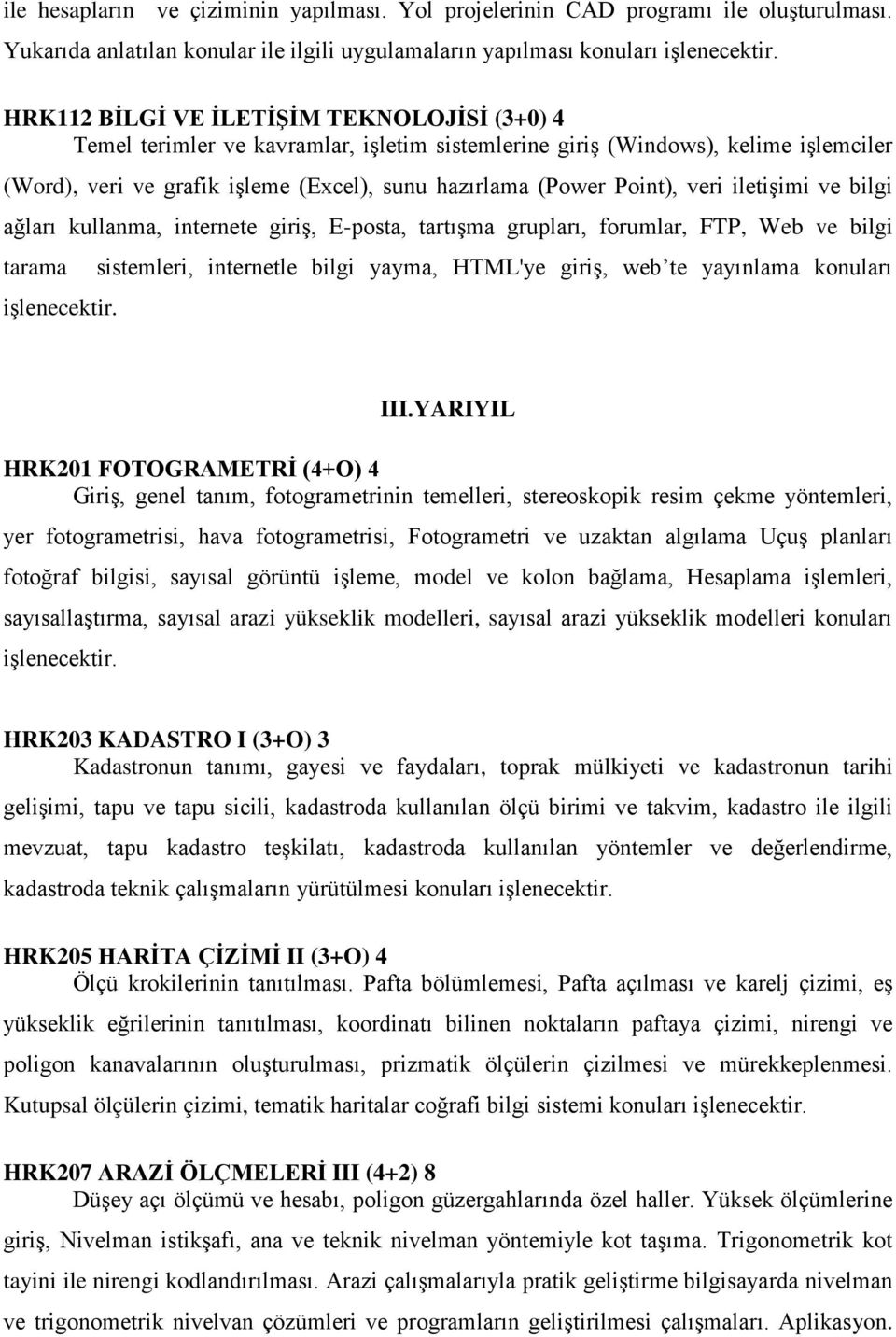 işlemciler (Word), veri ve grafik işleme (Excel), sunu hazırlama (Power Point), veri iletişimi ve bilgi ağları kullanma, internete giriş, E-posta, tartışma grupları, forumlar, FTP, Web ve bilgi