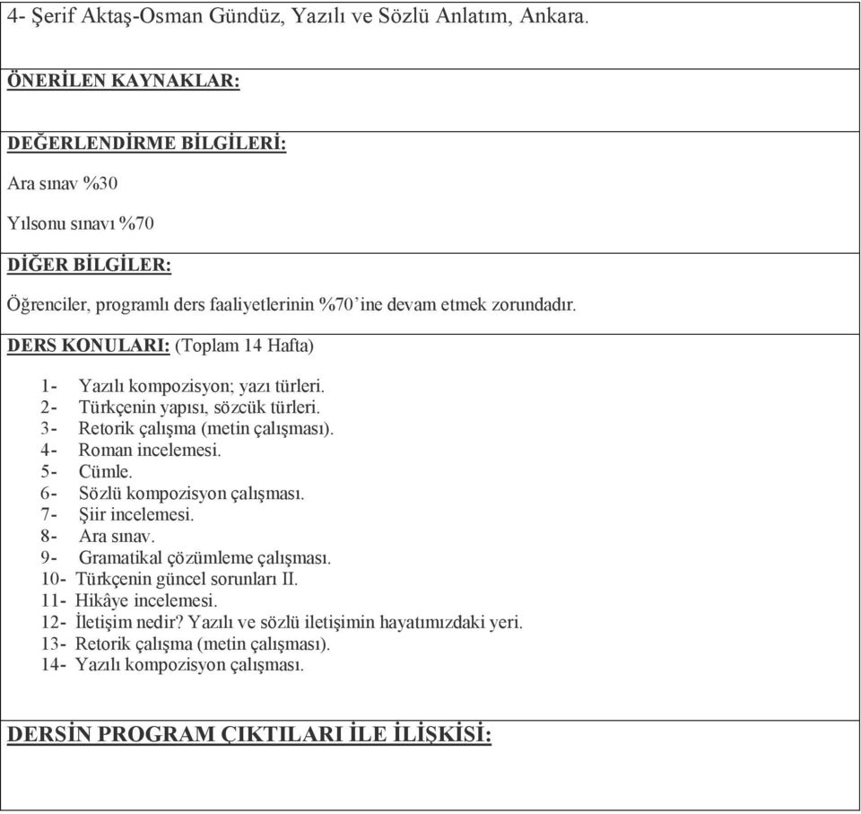 DERS KONULARI: (Toplam 14 Hafta) 1- Yazılı kompozisyon; yazı türleri. 2- Türkçenin yapısı, sözcük türleri. 3- Retorik çalışma (metin çalışması). 4- Roman incelemesi. 5- Cümle.