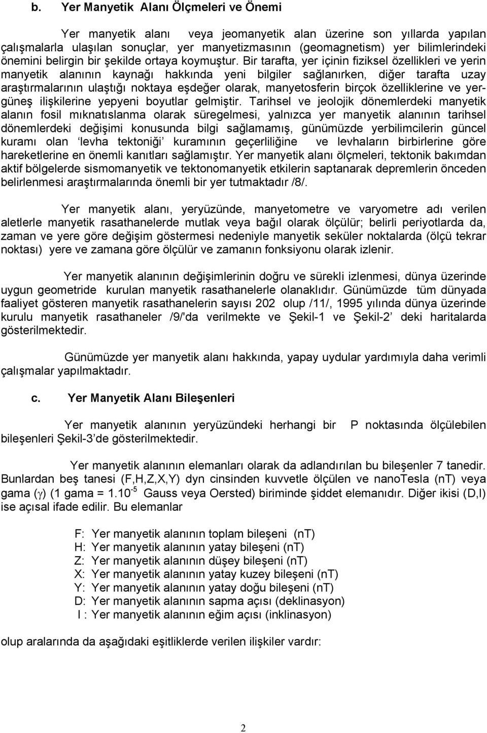 Bir tarafta, yer içinin fiziksel özellikleri ve yerin manyetik alanının kaynağı hakkında yeni bilgiler sağlanırken, diğer tarafta uzay araştırmalarının ulaştığı noktaya eşdeğer olarak, manyetosferin