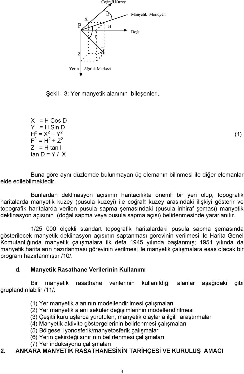 Bunlardan deklinasyon açısının haritacılıkta önemli bir yeri olup, topografik haritalarda manyetik kuzey (pusula kuzeyi) ile coğrafî kuzey arasındaki ilişkiyi gösterir ve topografik haritalarda