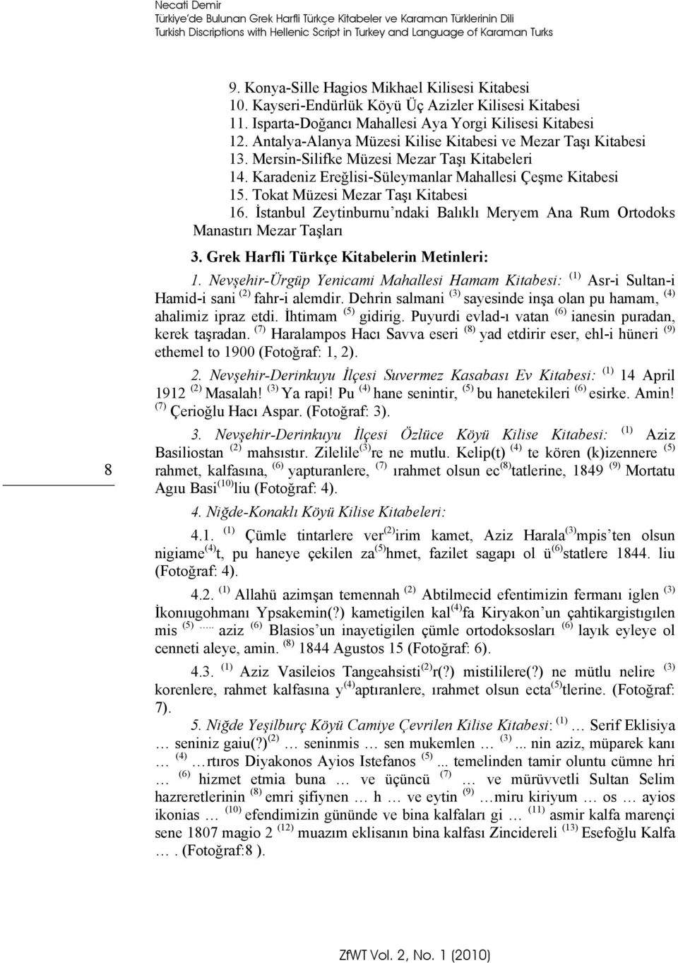 Antalya-Alanya Müzesi Kilise Kitabesi ve Mezar Taşı Kitabesi 13. Mersin-Silifke Müzesi Mezar Taşı Kitabeleri 14. Karadeniz Ereğlisi-Süleymanlar Mahallesi Çeşme Kitabesi 15.