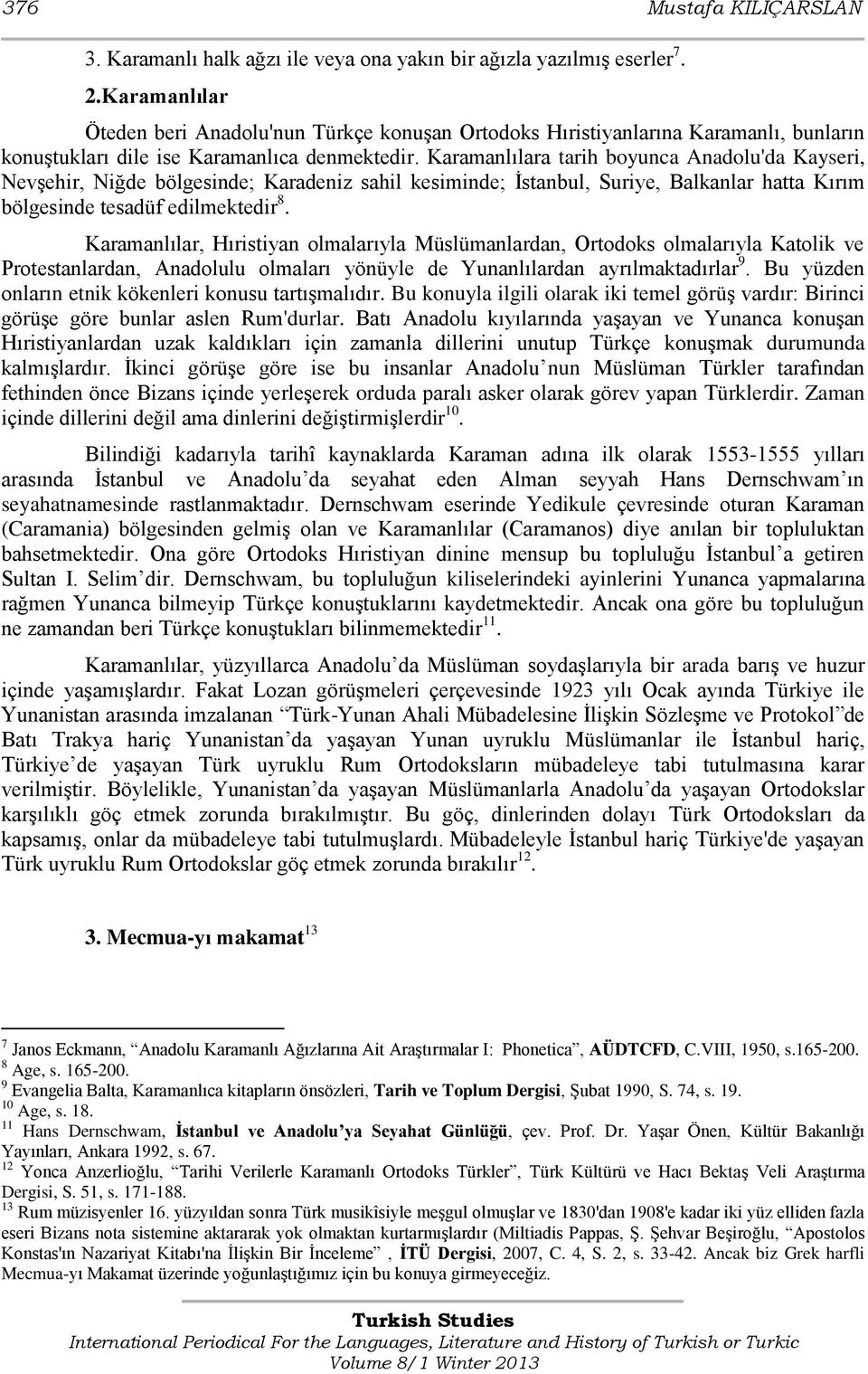 Karamanlılara tarih boyunca Anadolu'da Kayseri, Nevşehir, Niğde bölgesinde; Karadeniz sahil kesiminde; İstanbul, Suriye, Balkanlar hatta Kırım bölgesinde tesadüf edilmektedir 8.