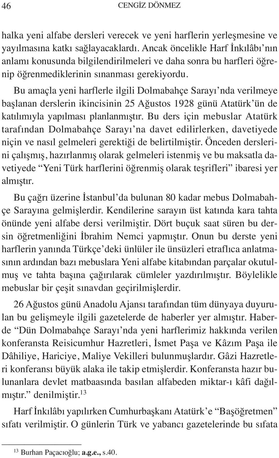 Bu amaçla yeni harflerle ilgili Dolmabahçe Sarayı nda verilmeye başlanan derslerin ikincisinin 25 Ağustos 1928 günü Atatürk ün de katılımıyla yapılması planlanmıştır.