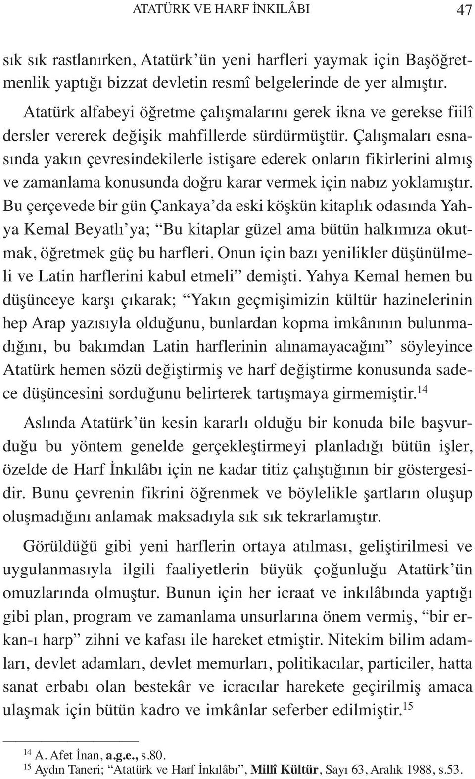 Çalışmaları esnasında yakın çevresindekilerle istişare ederek onların fikirlerini almış ve zamanlama konusunda doğru karar vermek için nabız yoklamıştır.