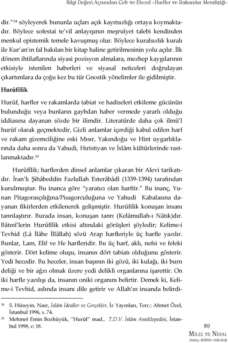 İlk dönem ihtilaflarında siyasi pozisyon almalara, mezhep kaygılarının etkisiyle istenilen haberleri ve siyasal neticeleri doğrulayan çıkartımlara da çoğu kez bu tür Gnostik yönelimler ile