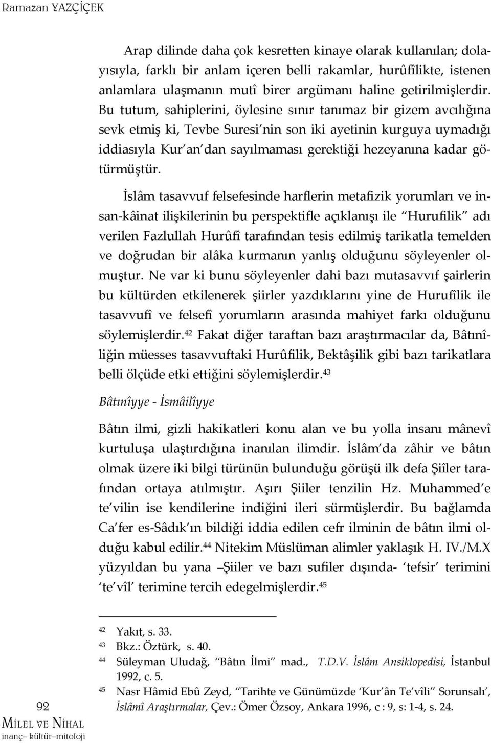 Bu tutum, sahiplerini, öylesine sınır tanımaz bir gizem avcılığına sevk etmiş ki, Tevbe Suresi nin son iki ayetinin kurguya uymadığı iddiasıyla Kur an dan sayılmaması gerektiği hezeyanına kadar