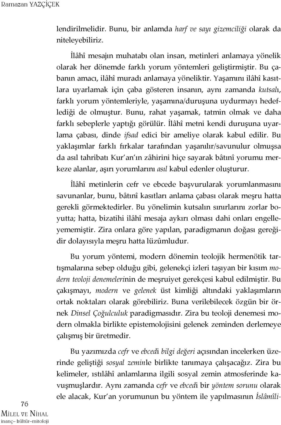 Yaşamını ilâhî kasıtlara uyarlamak için çaba gösteren insanın, aynı zamanda kutsalı, farklı yorum yöntemleriyle, yaşamına/duruşuna uydurmayı hedeflediği de olmuştur.