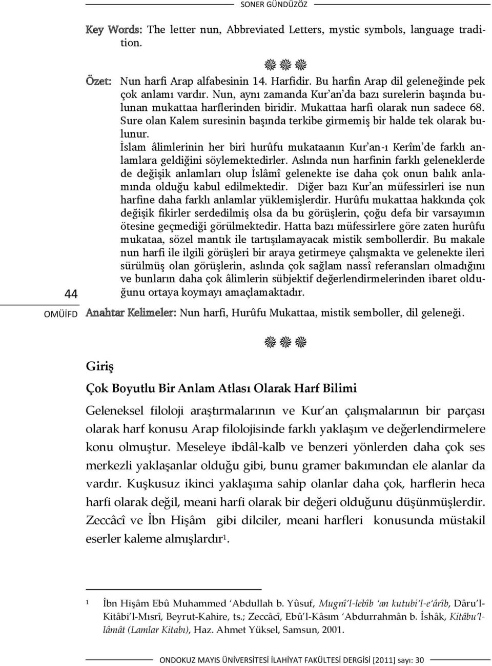 Sure olan Kalem suresinin başında terkibe girmemiş bir halde tek olarak bulunur. İslam âlimlerinin her biri hurûfu mukataanın Kur an-ı Kerîm de farklı anlamlara geldiğini söylemektedirler.