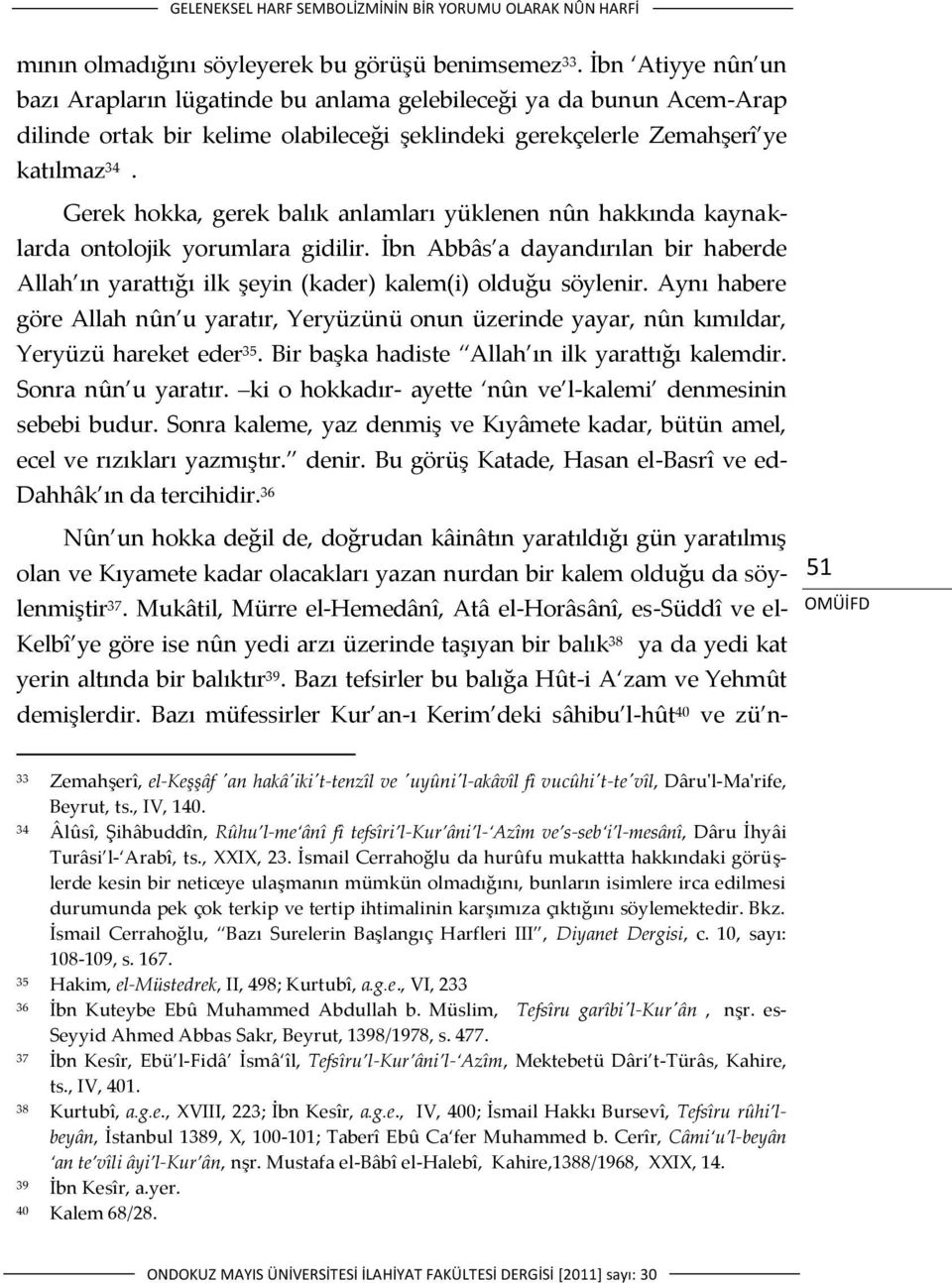 Gerek hokka, gerek balık anlamları yüklenen nûn hakkında kaynaklarda ontolojik yorumlara gidilir. İbn Abbâs a dayandırılan bir haberde Allah ın yarattığı ilk şeyin (kader) kalem(i) olduğu söylenir.