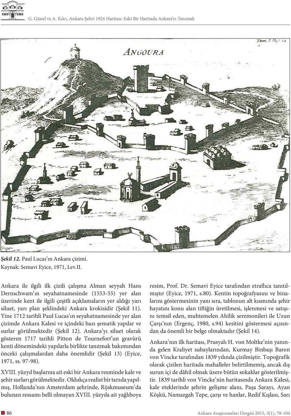 Ankara krokisidir (Şekil 11). Yine 1712 tarihli Paul Lucas ın seyahatnamesinde yer alan çizimde Ankara Kalesi ve içindeki bazı şematik yapılar ve surlar görülmektedir (Şekil 12).