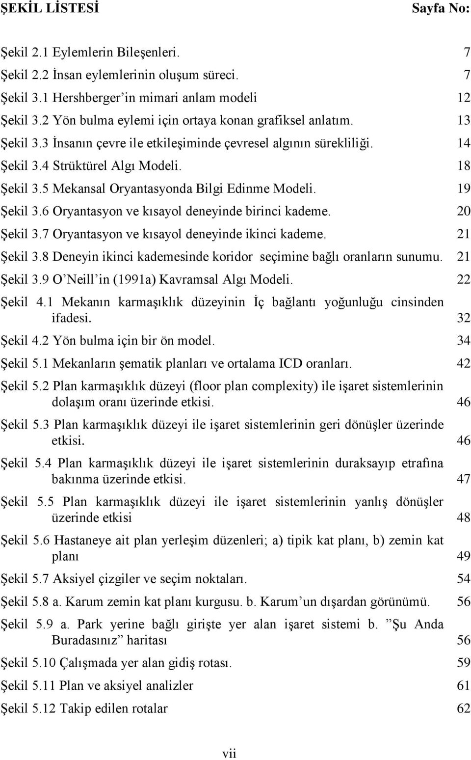 5 Mekansal Oryantasyonda Bilgi Edinme Modeli. 19 ġekil 3.6 Oryantasyon ve kısayol deneyinde birinci kademe. 20 ġekil 3.7 Oryantasyon ve kısayol deneyinde ikinci kademe. 21 ġekil 3.