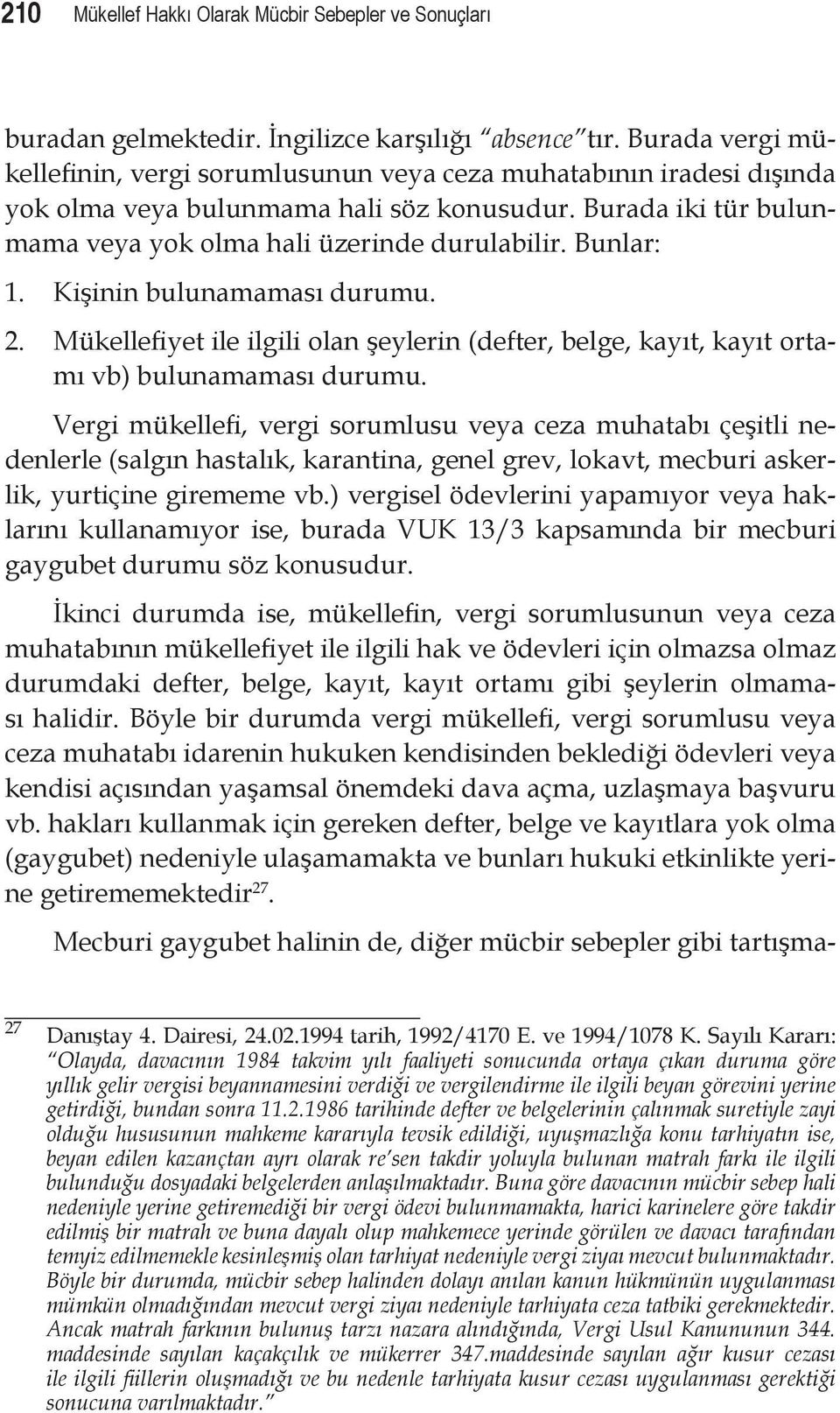 Bunlar: 1. Kişinin bulunamaması durumu. 2. Mükellefiyet ile ilgili olan şeylerin (defter, belge, kayıt, kayıt ortamı vb) bulunamaması durumu.