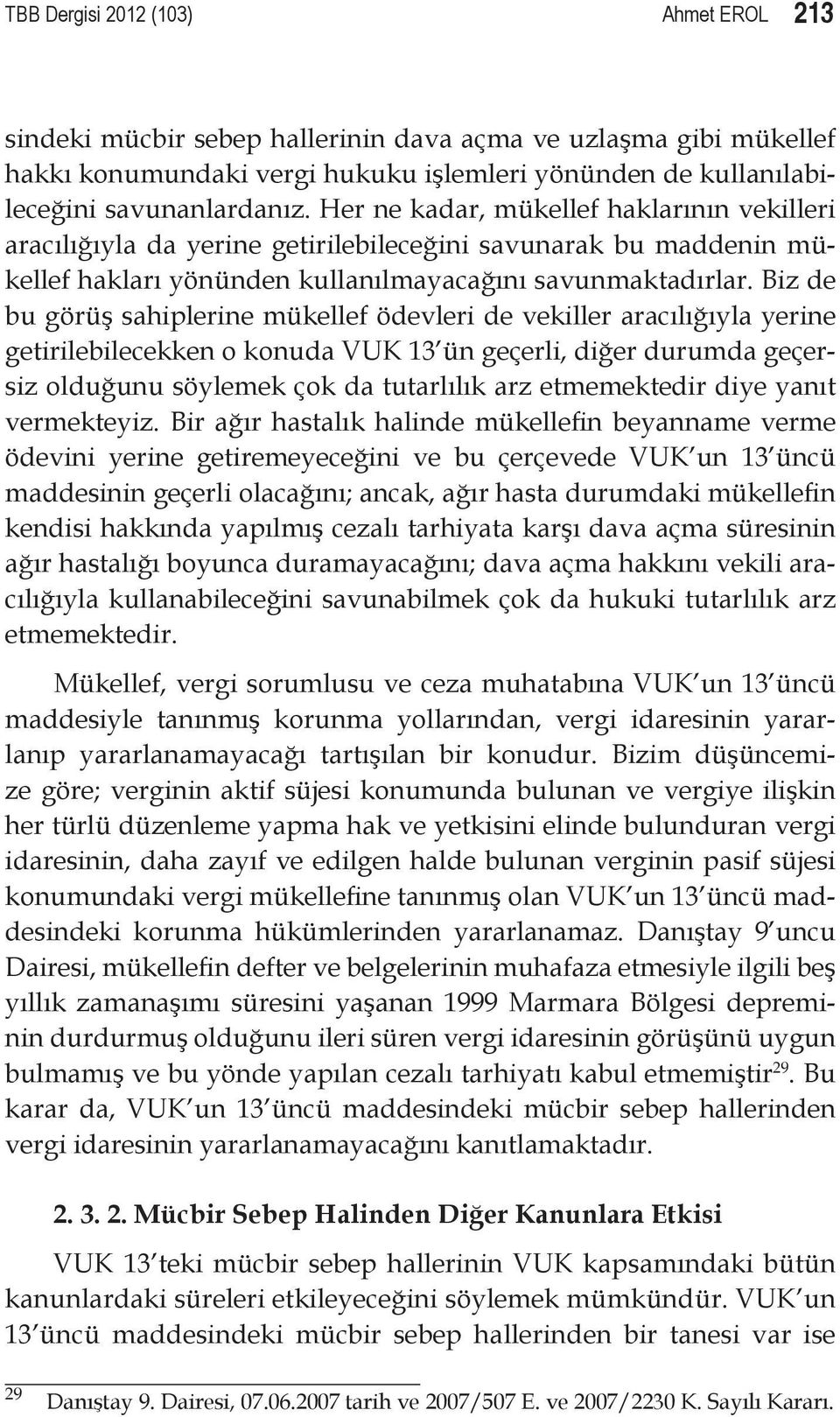 Biz de bu görüş sahiplerine mükellef ödevleri de vekiller aracılığıyla yerine getirilebilecekken o konuda VUK 13 ün geçerli, diğer durumda geçersiz olduğunu söylemek çok da tutarlılık arz