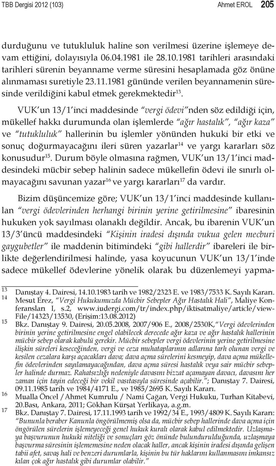 VUK un 13/1 inci maddesinde vergi ödevi nden söz edildiği için, mükellef hakkı durumunda olan işlemlerde ağır hastalık, ağır kaza ve tutukluluk hallerinin bu işlemler yönünden hukuki bir etki ve