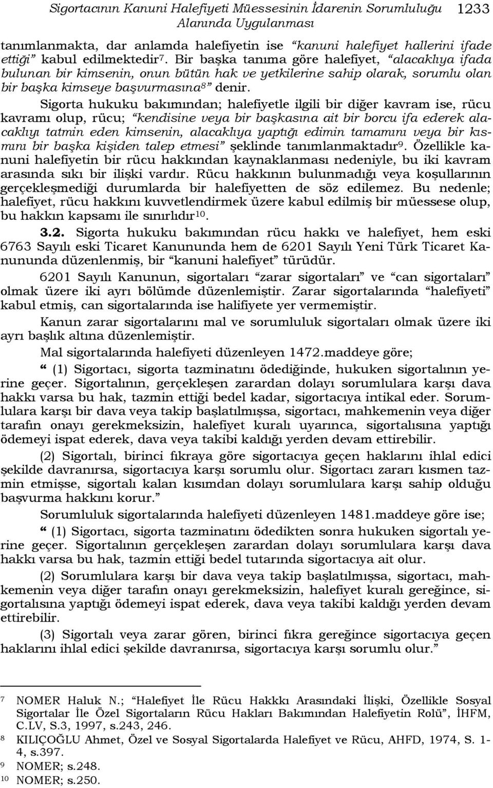 Sigorta hukuku bakımından; halefiyetle ilgili bir diğer kavram ise, rücu kavramı olup, rücu; kendisine veya bir başkasına ait bir borcu ifa ederek alacaklıyı tatmin eden kimsenin, alacaklıya yaptığı