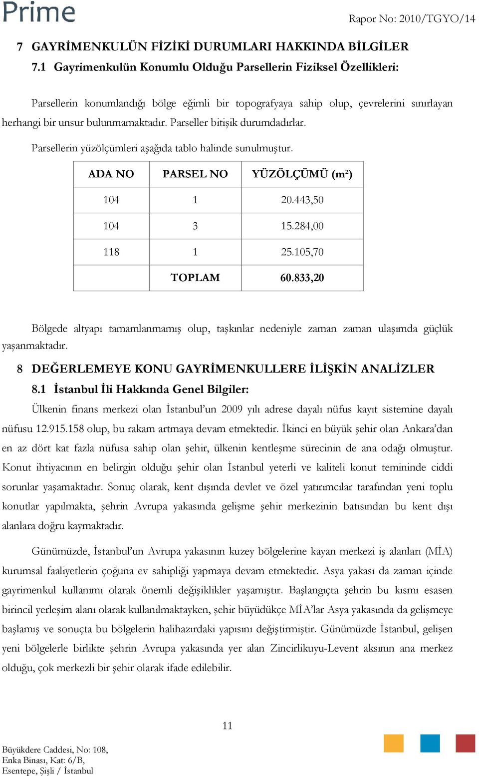 bulunmamaktadır. Parseller bitişik durumdadırlar. Parsellerin yüzölçümleri aşağıda tablo halinde sunulmuştur. ADA NO PARSEL NO YÜZÖLÇÜMÜ (m²) 104 1 20.443,50 104 3 15.284,00 118 1 25.105,70 TOPLAM 60.