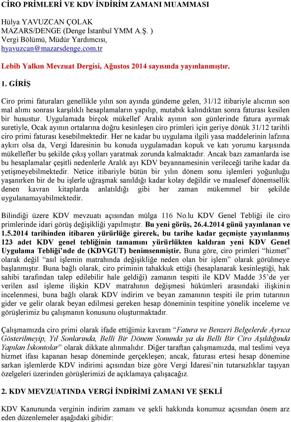 GİRİŞ Ciro primi faturaları genellikle yılın son ayında gündeme gelen, 31/12 itibariyle alıcının son mal alımı sonrası karşılıklı hesaplamaların yapılıp, mutabık kalındıktan sonra faturası kesilen