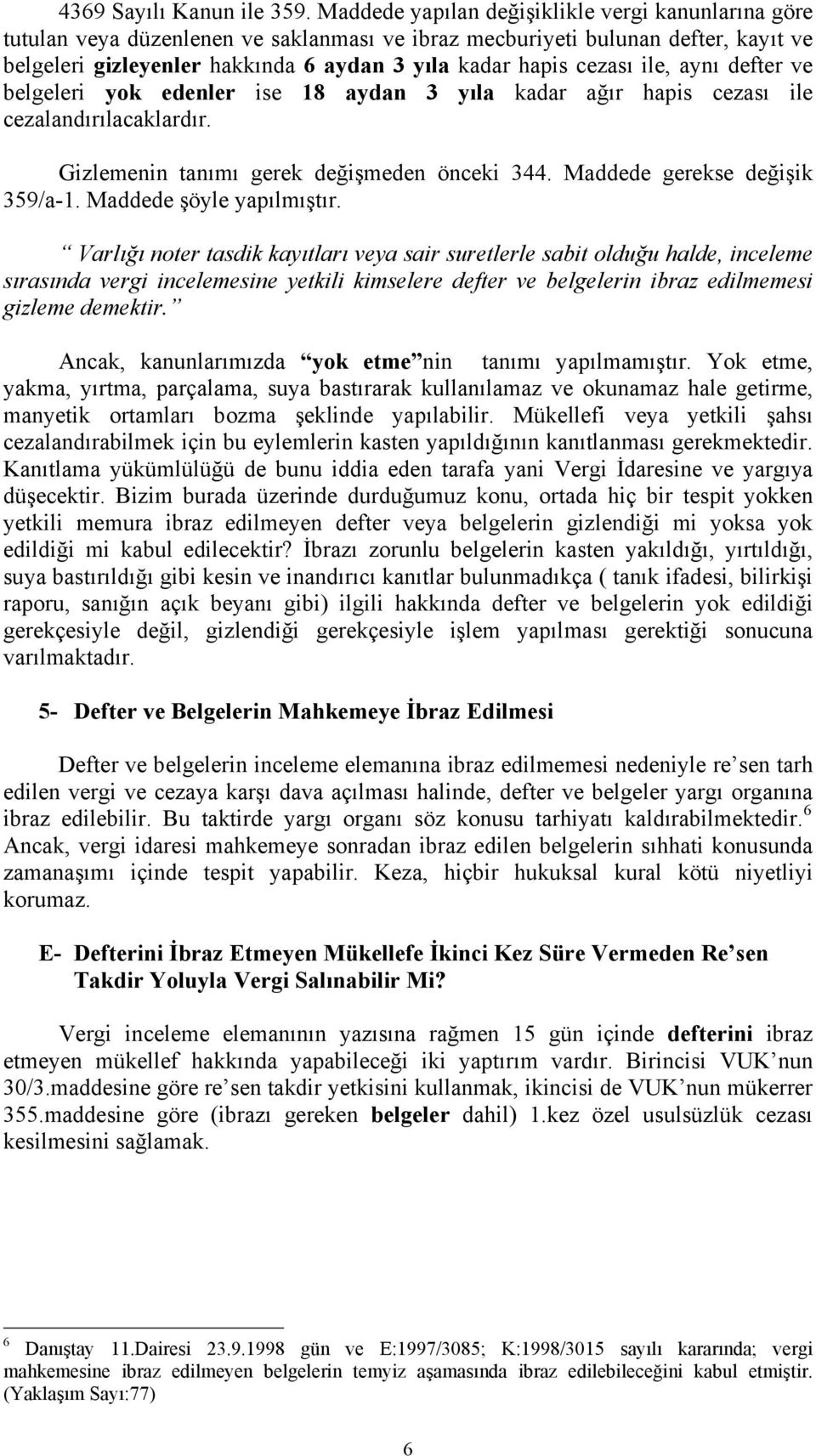 cezası ile, aynı defter ve belgeleri yok edenler ise 18 aydan 3 yıla kadar ağır hapis cezası ile cezalandırılacaklardır. Gizlemenin tanımı gerek değişmeden önceki 344. Maddede gerekse değişik 359/a-1.