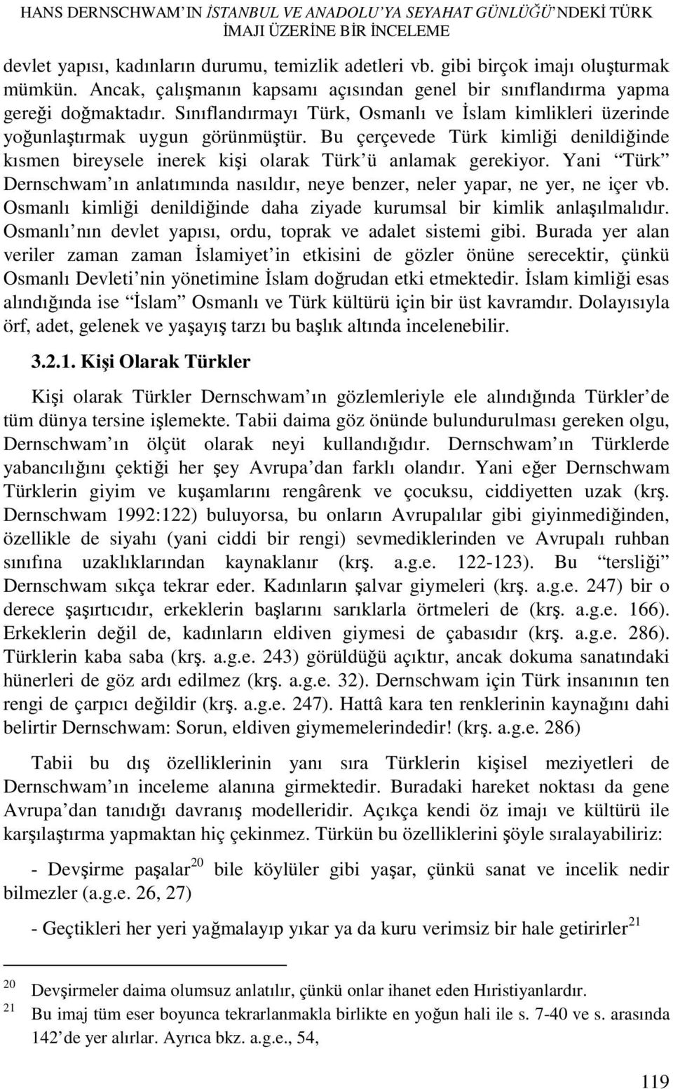 Bu çerçevede Türk kimliği denildiğinde kısmen bireysele inerek kişi olarak Türk ü anlamak gerekiyor. Yani Türk Dernschwam ın anlatımında nasıldır, neye benzer, neler yapar, ne yer, ne içer vb.