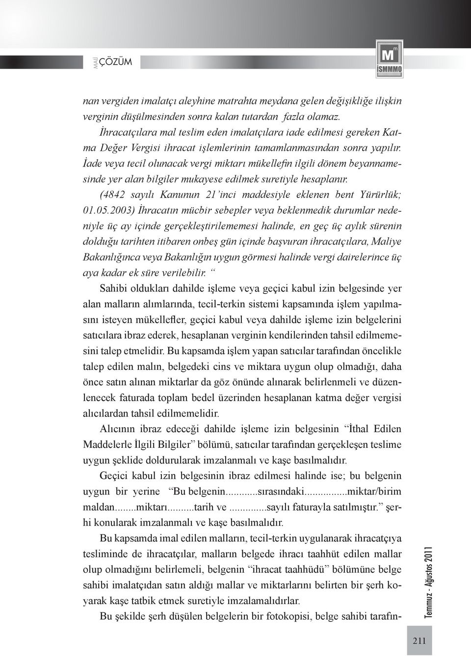 İade veya tecil olunacak vergi miktarı mükellefin ilgili dönem beyannamesinde yer alan bilgiler mukayese edilmek suretiyle hesaplanır.