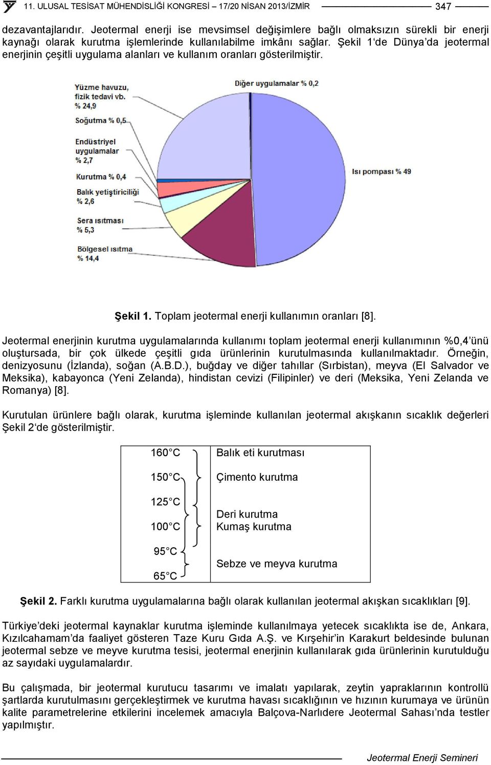 Jeotermal enerjinin kurutma uygulamalarında kullanımı toplam jeotermal enerji kullanımının %0,4 ünü oluştursada, bir çok ülkede çeşitli gıda ürünlerinin kurutulmasında kullanılmaktadır.