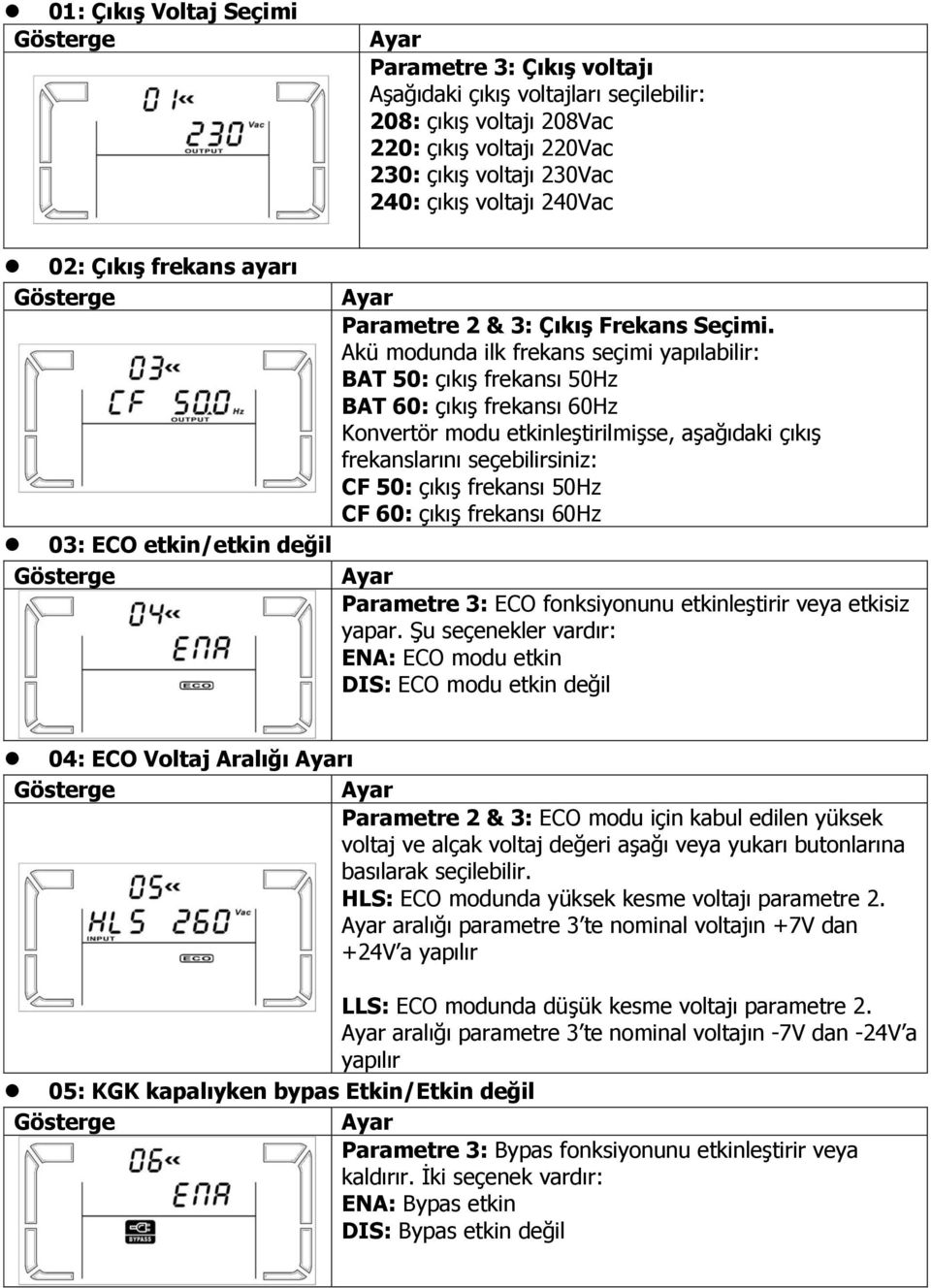 Akü modunda ilk frekans seçimi yapılabilir: BAT 50: çıkıģ frekansı 50Hz BAT 60: çıkıģ frekansı 60Hz Konvertör modu etkinleģtirilmiģse, aģağıdaki çıkıģ frekanslarını seçebilirsiniz: CF 50: çıkıģ