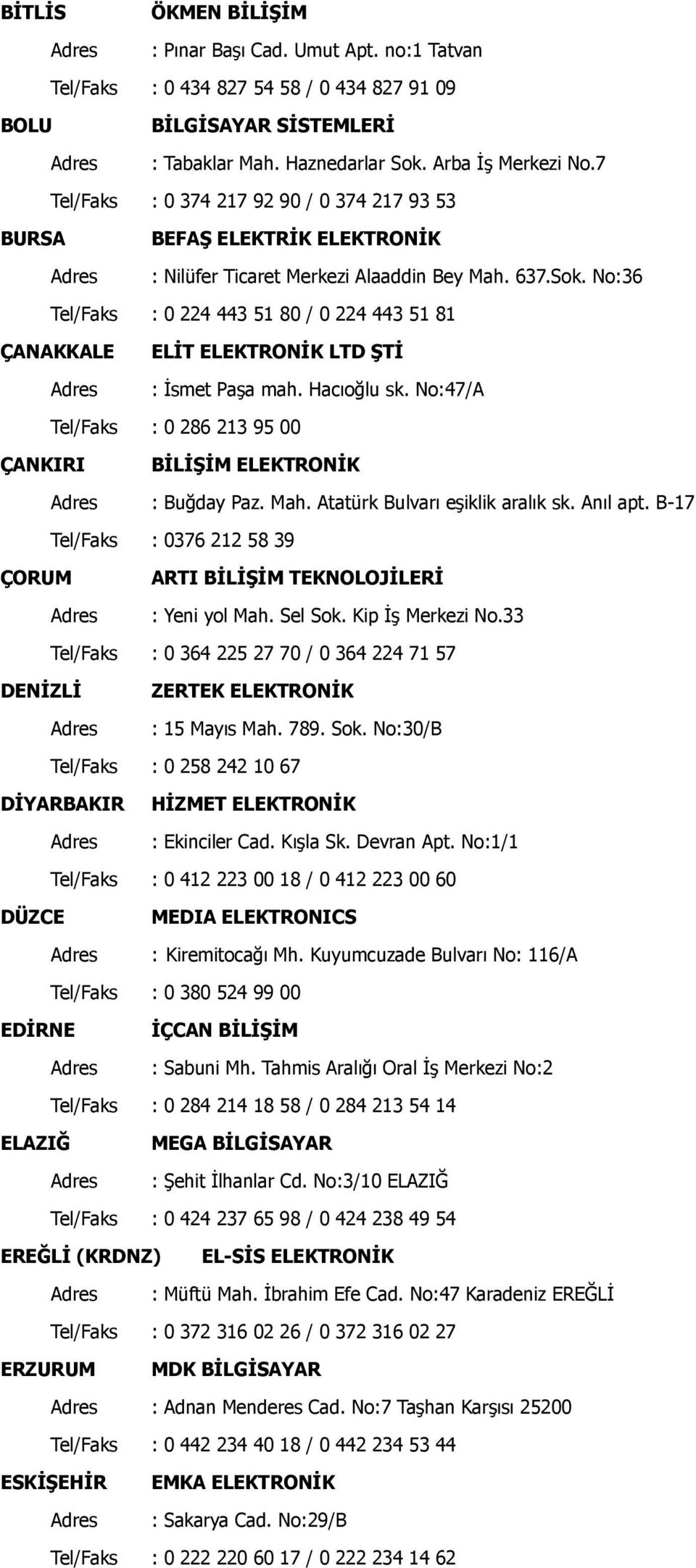 No:36 Tel/Faks : 0 224 443 51 80 / 0 224 443 51 81 Ç ANAKKALE ELĠT ELEKTRONĠK LTD ġtġ : Ġsmet PaĢa mah. Hacıoğlu sk. No:47/A Tel/Faks : 0 286 213 95 00 Ç ANKIRI BĠLĠġĠM ELEKTRONĠK : Buğday Paz. Mah.