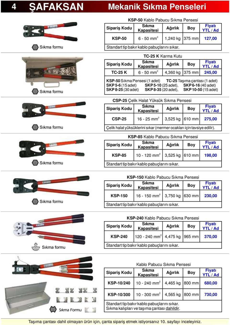 SKP 8-5 (30 adet) SKP 8-35 (0 adet), SKP 10-50 (15 adet) CSP-5 Çelik Halat Yüksük Sıkma Pensesi Sıkma ğırlık oy Kapasitesi CSP-5 16-5 mm 3,55 kg 610 mm 75,00 Çelik halat yüksüklerini sıkar (mermer