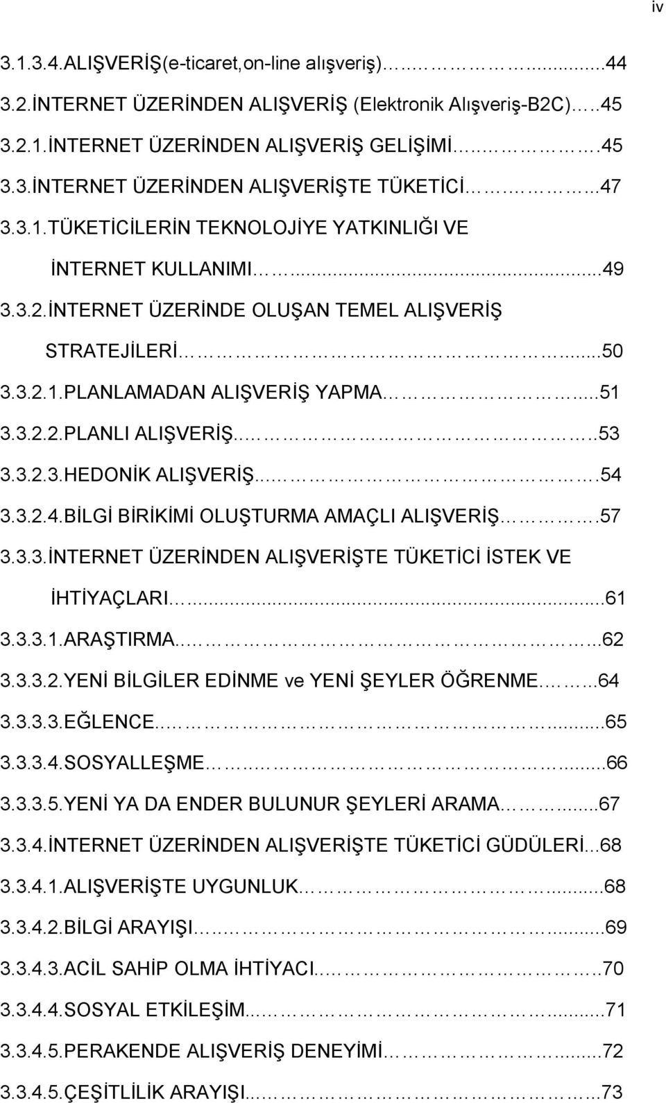 ...53 3.3.2.3.HEDONİK ALIŞVERİŞ....54 3.3.2.4.BİLGİ BİRİKİMİ OLUŞTURMA AMAÇLI ALIŞVERİŞ.57 3.3.3.İNTERNET ÜZERİNDEN ALIŞVERİŞTE TÜKETİCİ İSTEK VE İHTİYAÇLARI...61 3.3.3.1.ARAŞTIRMA.....62 3.3.3.2.YENİ BİLGİLER EDİNME ve YENİ ŞEYLER ÖĞRENME.