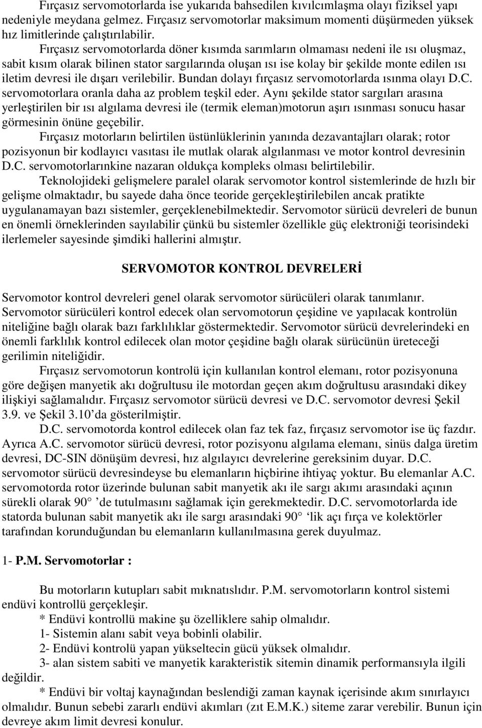 Fırçasız servomotorlarda döner kısımda sarımların olmaması nedeni ile ısı oluşmaz, sabit kısım olarak bilinen stator sargılarında oluşan ısı ise kolay bir şekilde monte edilen ısı iletim devresi ile